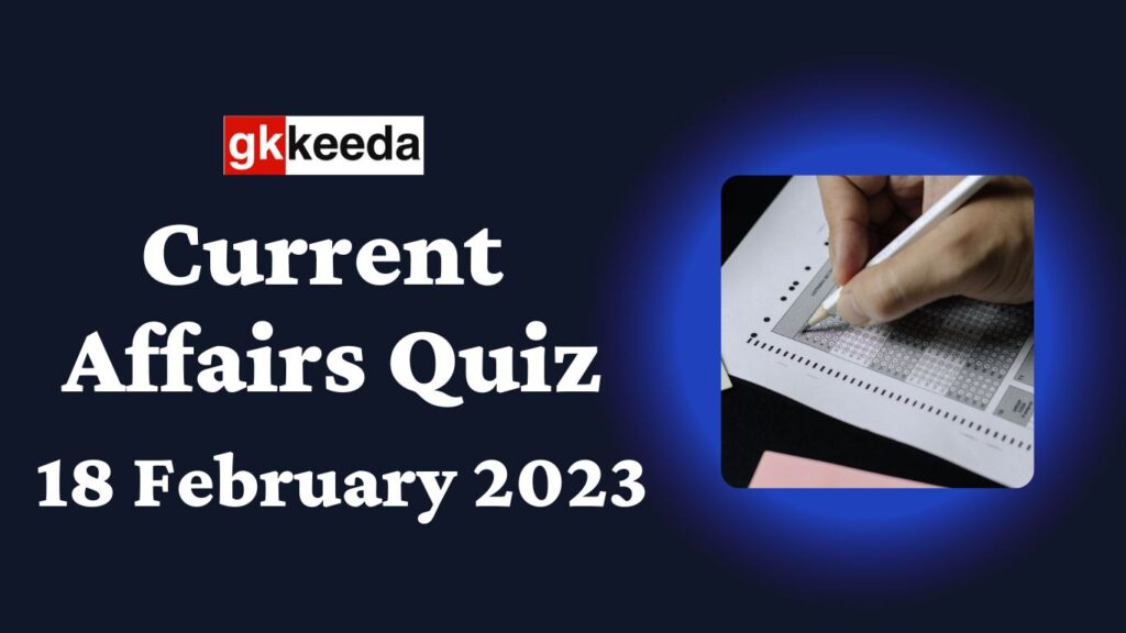 Current Affairs Quiz 18 February 2023